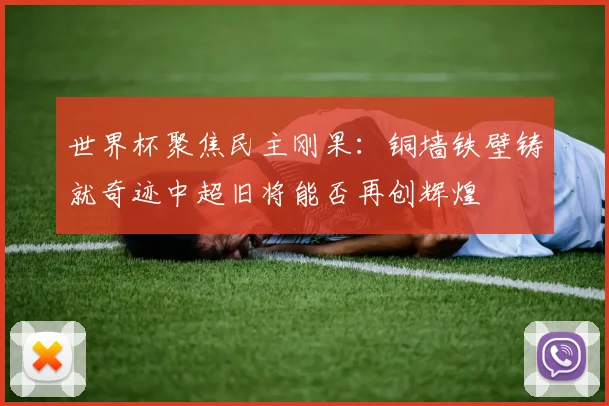 世界杯聚焦民主刚果：铜墙铁壁铸就奇迹中超旧将能否再创辉煌