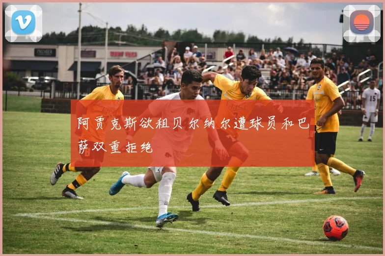 阿贾克斯欲租贝尔纳尔遭球员和巴萨双重拒绝