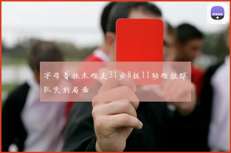 字母哥独木难支31分8板11助难救球队失利局面