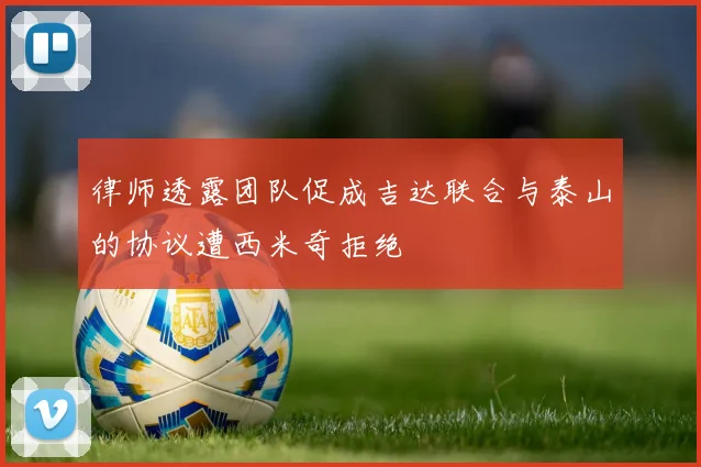 律师透露团队促成吉达联合与泰山的协议遭西米奇拒绝