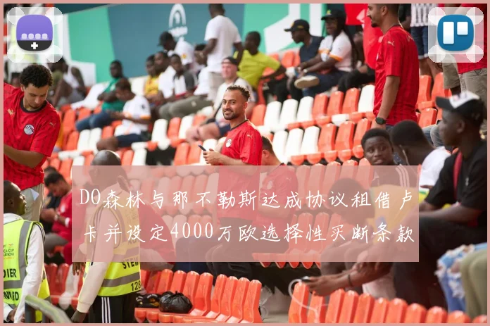 DO森林与那不勒斯达成协议租借卢卡并设定4000万欧选择性买断条款