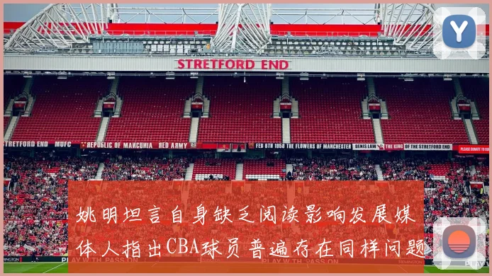 姚明坦言自身缺乏阅读影响发展媒体人指出CBA球员普遍存在同样问题
