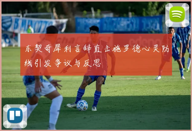 东契奇犀利言辞直击施罗德心灵防线引发争议与反思