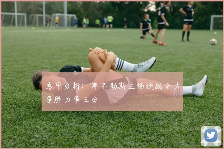 意甲分析：那不勒斯主场迎战全力争胜力争三分