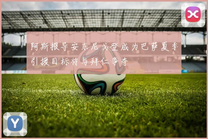 阿斯报导安东尼戈登成为巴萨夏季引援目标将与拜仁争夺