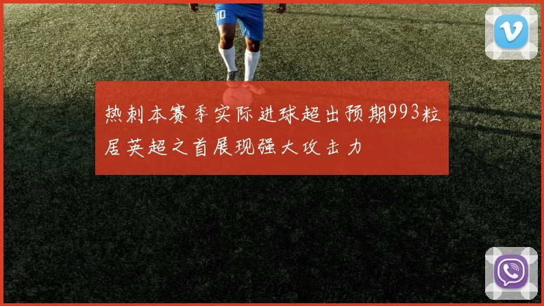 热刺本赛季实际进球超出预期993粒居英超之首展现强大攻击力