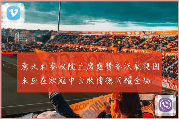 意大利参议院主席盛赞齐沃表现国米应在欧冠中击败博德闪耀全场