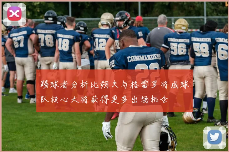 踢球者分析比朔夫与格雷罗将成球队核心大将获得更多出场机会