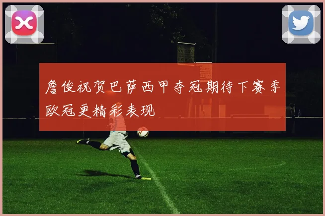詹俊祝贺巴萨西甲夺冠期待下赛季欧冠更精彩表现