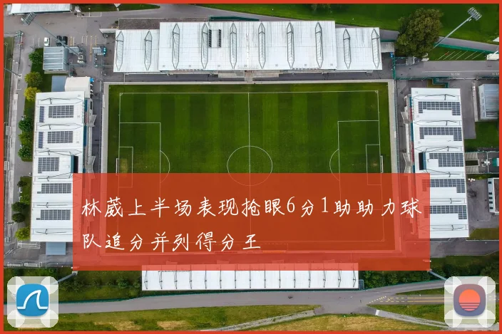 林葳上半场表现抢眼6分1助助力球队追分并列得分王